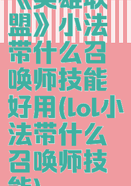 《英雄联盟》小法带什么召唤师技能好用(lol小法带什么召唤师技能)