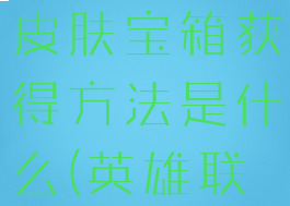 《英雄联盟》手游新手皮肤宝箱获得方法是什么(英雄联盟手游新手皮肤礼包)