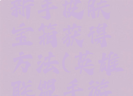 《英雄联盟》手游新手皮肤宝箱获得方法(英雄联盟手游新手皮肤礼包)