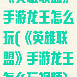 《英雄联盟》手游龙王怎么玩(《英雄联盟》手游龙王怎么玩视频)