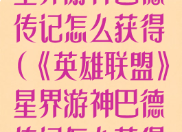 《英雄联盟》星界游神巴德传记怎么获得(《英雄联盟》星界游神巴德传记怎么获得皮肤)