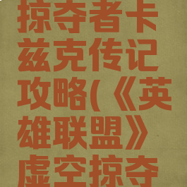 《英雄联盟》虚空掠夺者卡兹克传记攻略(《英雄联盟》虚空掠夺者卡兹克传记攻略)