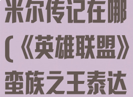 《英雄联盟》蛮族之王泰达米尔传记在哪(《英雄联盟》蛮族之王泰达米尔传记在哪一集)