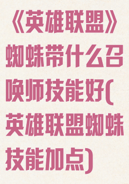 《英雄联盟》蜘蛛带什么召唤师技能好(英雄联盟蜘蛛技能加点)