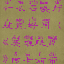 《英雄联盟》阿卡丽带什么召唤师技能好用(《英雄联盟》阿卡丽带什么召唤师技能好用)