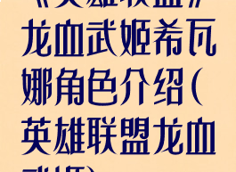 《英雄联盟》龙血武姬希瓦娜角色介绍(英雄联盟龙血武姬)