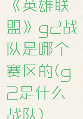 《英雄联盟》g2战队是哪个赛区的(g2是什么战队)