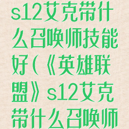 《英雄联盟》s12艾克带什么召唤师技能好(《英雄联盟》s12艾克带什么召唤师技能好一点)