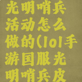《英雄联盟手游》光明哨兵活动怎么做的(lol手游国服光明哨兵皮肤什么时候出)