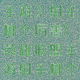 《英雄联盟手游》射手哪个厉害(英雄联盟手游射手哪个强)