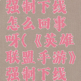 《英雄联盟手游》强制下线怎么回事呀(《英雄联盟手游》强制下线怎么回事呀苹果)