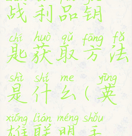 《英雄联盟手游》战利品钥匙获取方法是什么(英雄联盟手游战利品有什么用)