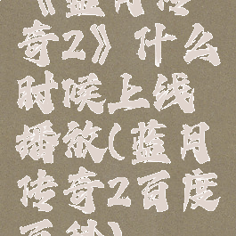 《蓝月传奇2》什么时候上线播放(蓝月传奇2百度百科)