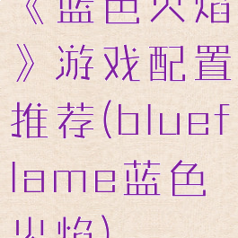 《蓝色火焰》游戏配置推荐(blueflame蓝色火焰)
