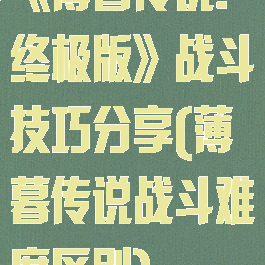 《薄暮传说:终极版》战斗技巧分享(薄暮传说战斗难度区别)