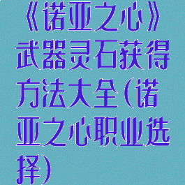 《诺亚之心》武器灵石获得方法大全(诺亚之心职业选择)