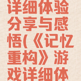 《记忆重构》游戏详细体验分享与感悟(《记忆重构》游戏详细体验分享与感悟)