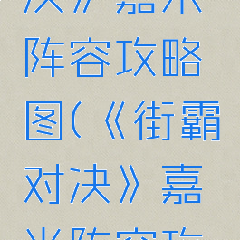 《街霸对决》嘉米阵容攻略图(《街霸对决》嘉米阵容攻略图)