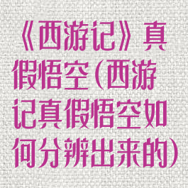 《西游记》真假悟空(西游记真假悟空如何分辨出来的)