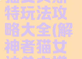 《解神者》猫女贝斯特玩法攻略大全(解神者猫女神兽主搭配)