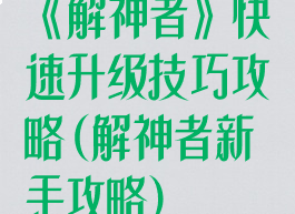 《解神者》快速升级技巧攻略(解神者新手攻略)
