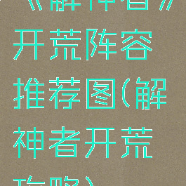 《解神者》开荒阵容推荐图(解神者开荒攻略)