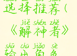 《解神者》输出角色选择推荐(《解神者》输出角色选择推荐图片)