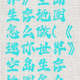 《迷你世界》空岛生存地图怎么做(《迷你世界》空岛生存地图怎么做的)