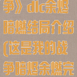 《这是我的战争》dlc余烬暗燃结局介绍(这是我的战争暗烬余燃完美结局)