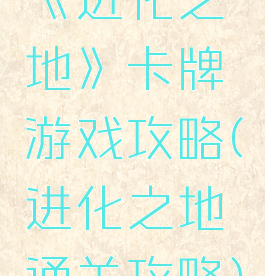 《进化之地》卡牌游戏攻略(进化之地通关攻略)