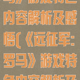 《远征军:罗马》游戏特色内容解析及感悟(《远征军:罗马》游戏特色内容解析及感悟)