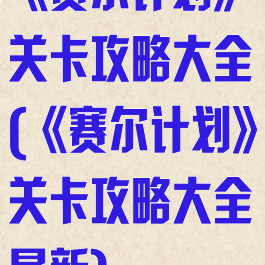 《赛尔计划》关卡攻略大全(《赛尔计划》关卡攻略大全最新)