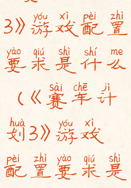 《赛车计划3》游戏配置要求是什么(《赛车计划3》游戏配置要求是什么呢)