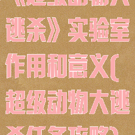 《超级动物大逃杀》实验室作用和意义(超级动物大逃杀任务攻略)