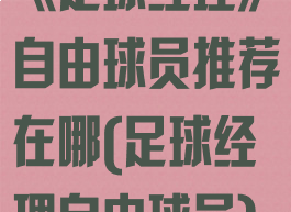 《足球经理》自由球员推荐在哪(足球经理自由球员)
