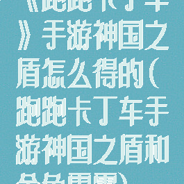 《跑跑卡丁车》手游神国之盾怎么得的(跑跑卡丁车手游神国之盾和金色雷霆)