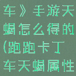 《跑跑卡丁车》手游天蝎怎么得的(跑跑卡丁车天蝎属性加点)