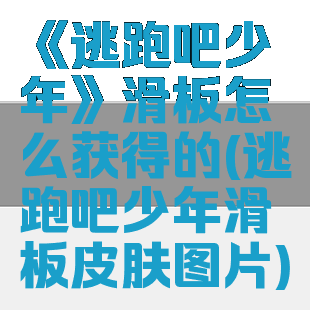 《逃跑吧少年》滑板怎么获得的(逃跑吧少年滑板皮肤图片)