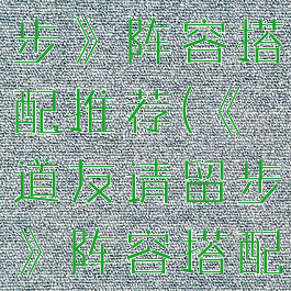 《道友请留步》阵容搭配推荐(《道友请留步》阵容搭配推荐)