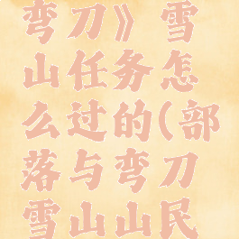 《部落与弯刀》雪山任务怎么过的(部落与弯刀雪山山民兵种)