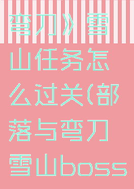 《部落与弯刀》雪山任务怎么过关(部落与弯刀雪山boss在哪)