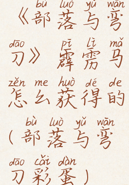 《部落与弯刀》霹雳马怎么获得的(部落与弯刀彩蛋)