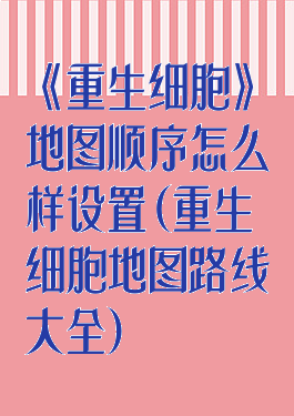 《重生细胞》地图顺序怎么样设置(重生细胞地图路线大全)