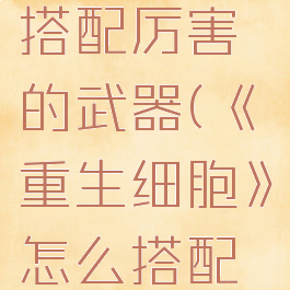 《重生细胞》怎么搭配厉害的武器(《重生细胞》怎么搭配厉害的武器装备)