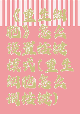 《重生细胞》怎么设置按键模式(重生细胞怎么调按键)