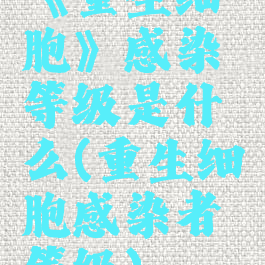 《重生细胞》感染等级是什么(重生细胞感染者等级)