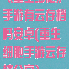 《重生细胞》手游有云存档吗安卓(重生细胞手游云存档分享)