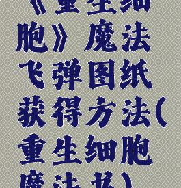 《重生细胞》魔法飞弹图纸获得方法(重生细胞魔法书)