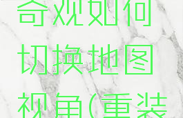 《重装上阵》单人奇观如何切换地图视角(重装上阵怎么切换视角)