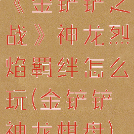 《金铲铲之战》神龙烈焰羁绊怎么玩(金铲铲神龙棋盘)